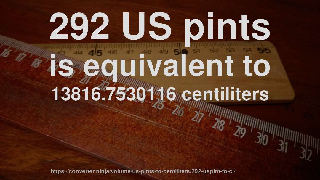 292 US pints is equivalent to 13816.7530116 centiliters