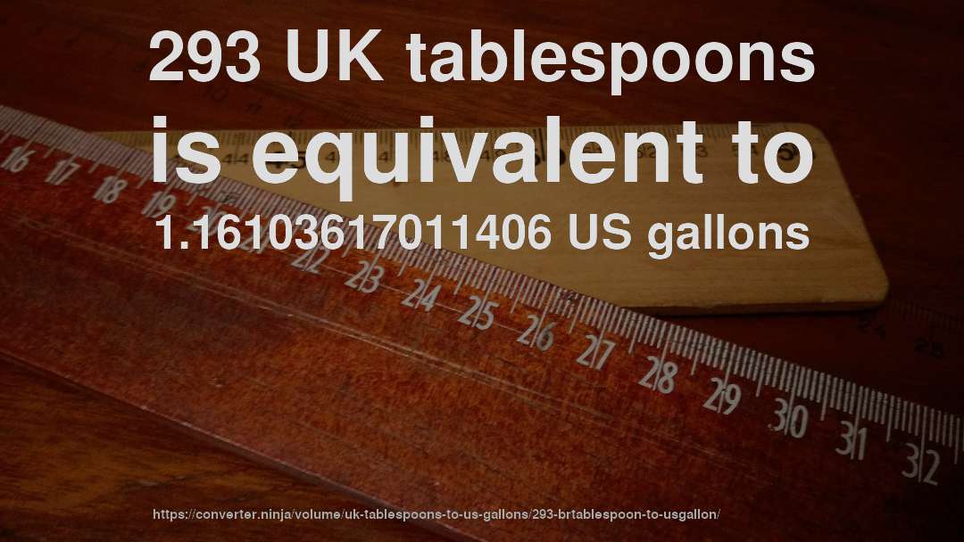 293 UK tablespoons is equivalent to 1.16103617011406 US gallons