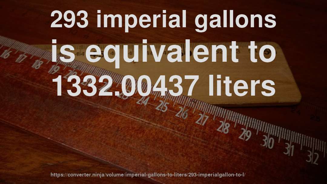 293 imperial gallons is equivalent to 1332.00437 liters