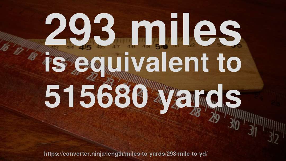 293 miles is equivalent to 515680 yards