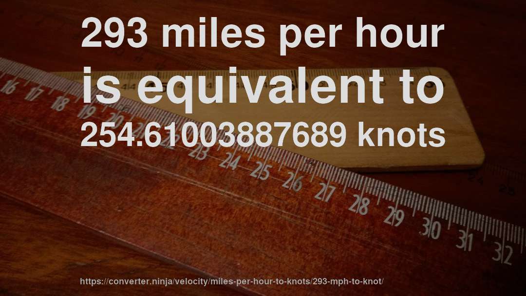 293 miles per hour is equivalent to 254.61003887689 knots
