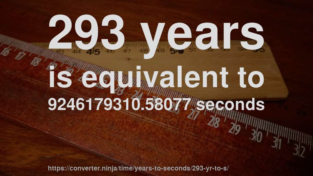 293 years is equivalent to 9246179310.58077 seconds