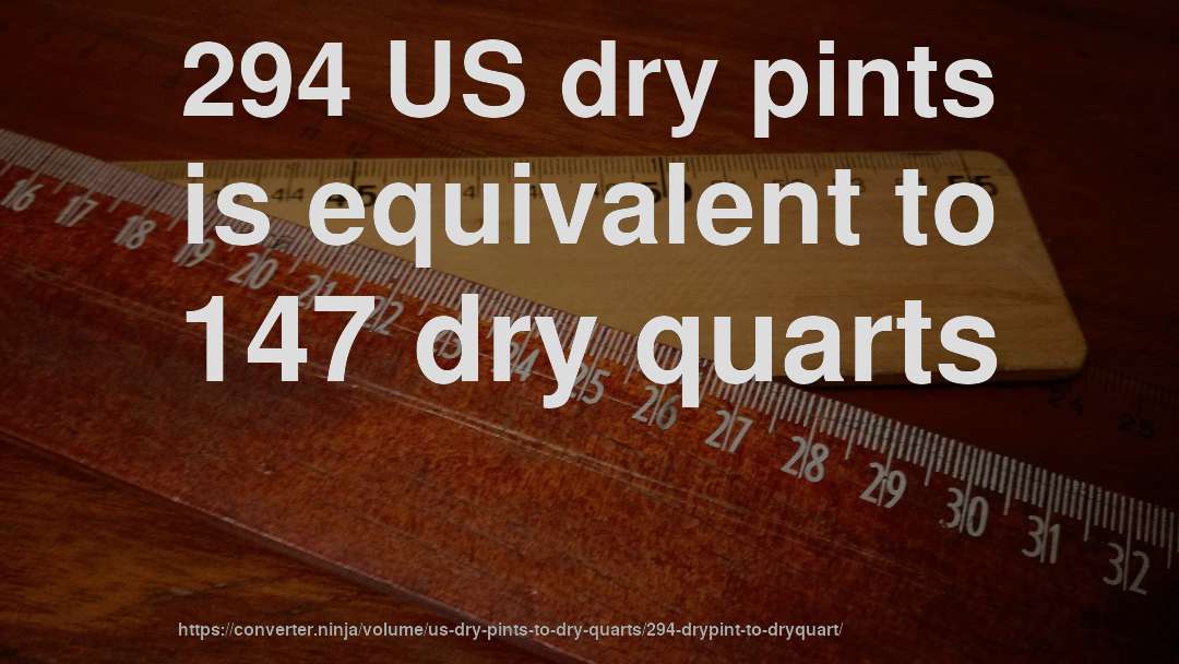 294 US dry pints is equivalent to 147 dry quarts