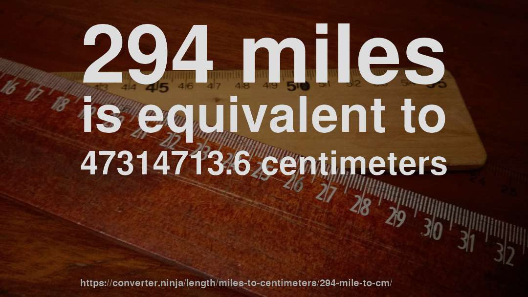 294 miles is equivalent to 47314713.6 centimeters