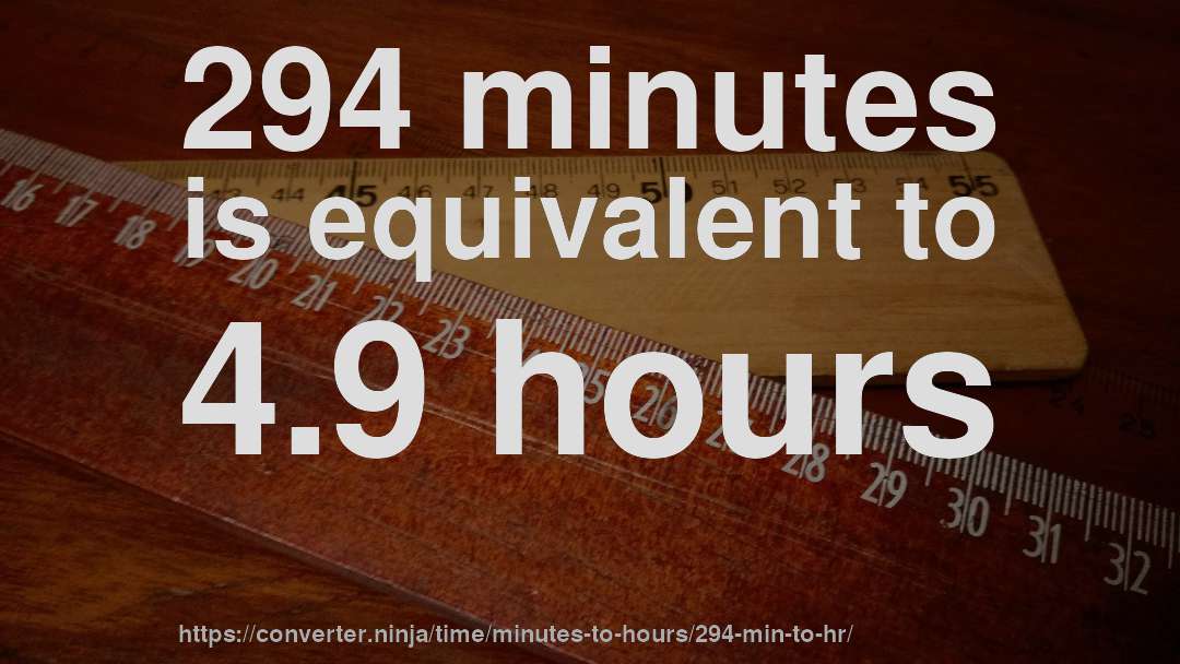 294 minutes is equivalent to 4.9 hours