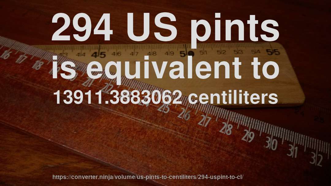 294 US pints is equivalent to 13911.3883062 centiliters