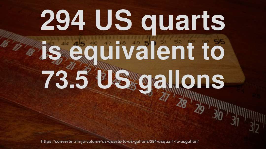 294 US quarts is equivalent to 73.5 US gallons