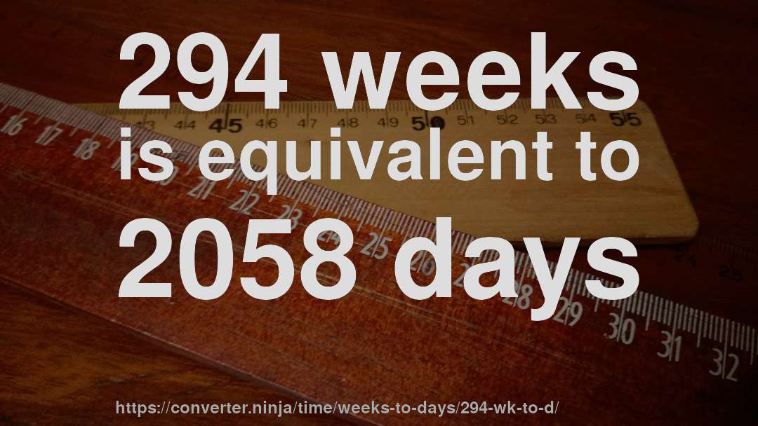 294 weeks is equivalent to 2058 days