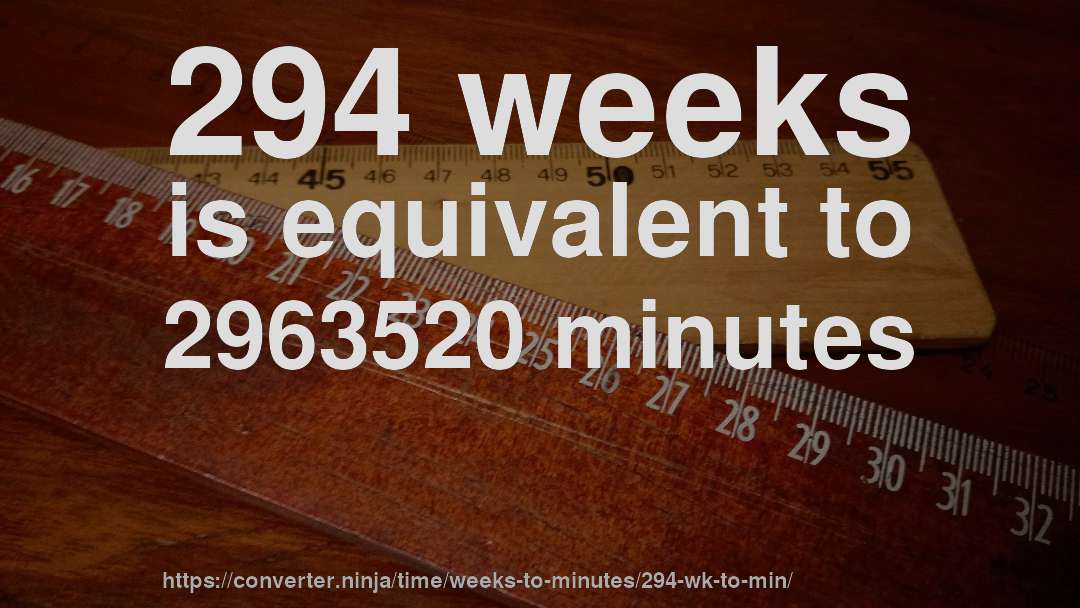 294 weeks is equivalent to 2963520 minutes
