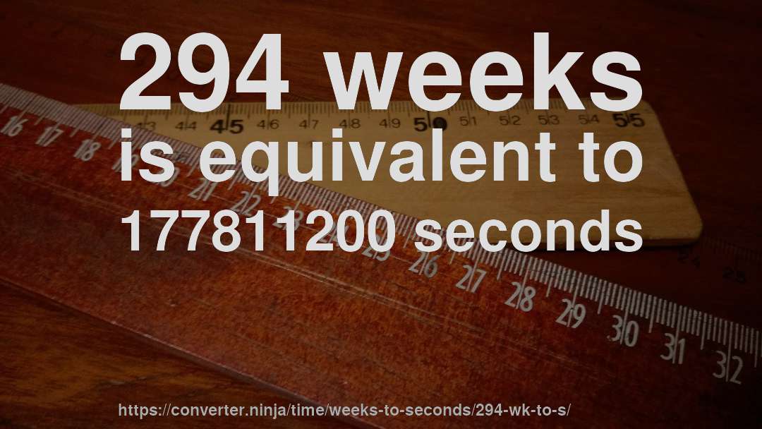 294 weeks is equivalent to 177811200 seconds