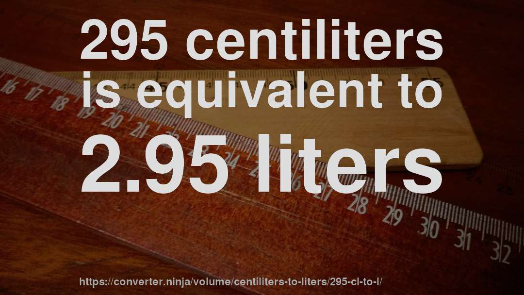 295 centiliters is equivalent to 2.95 liters