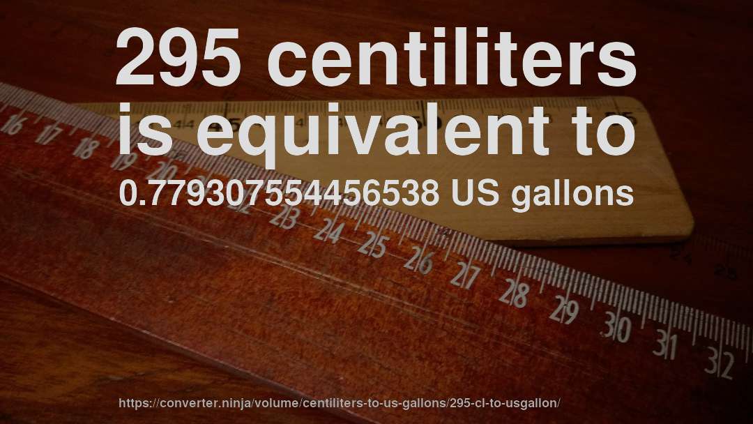 295 centiliters is equivalent to 0.779307554456538 US gallons