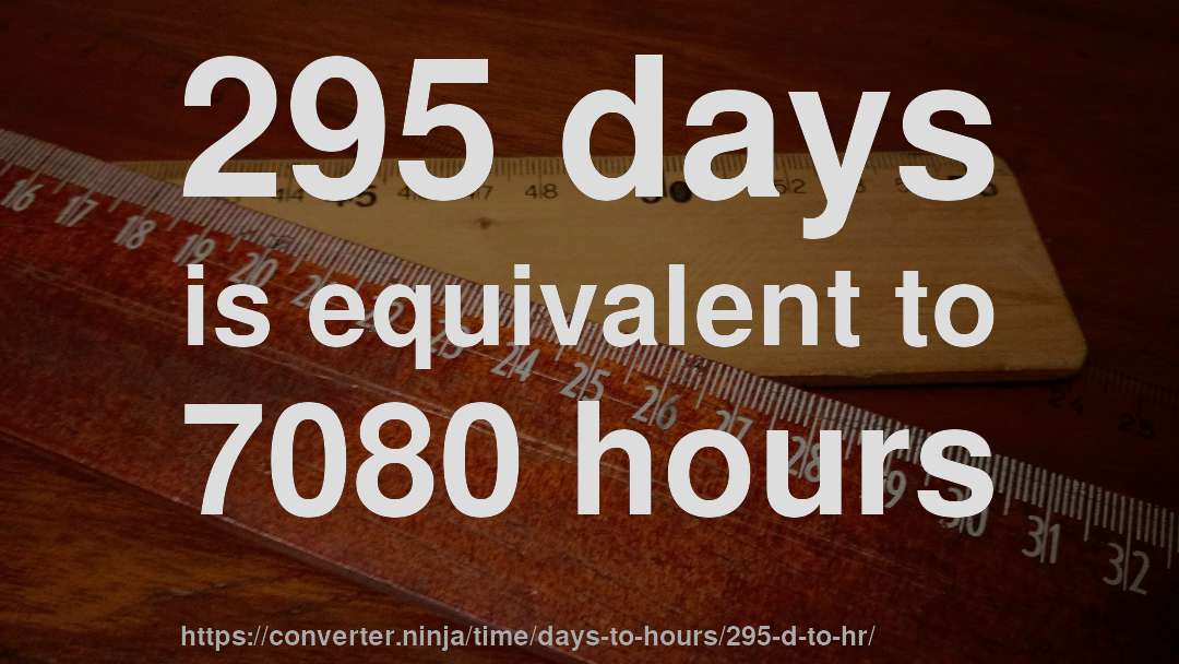 295 days is equivalent to 7080 hours