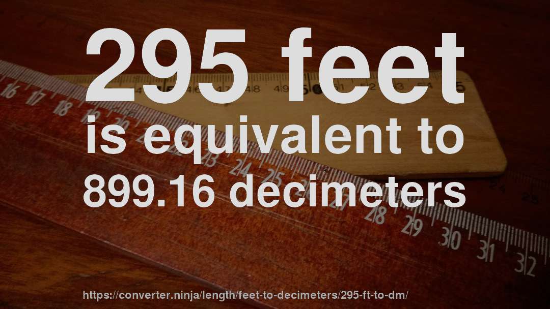 295 feet is equivalent to 899.16 decimeters