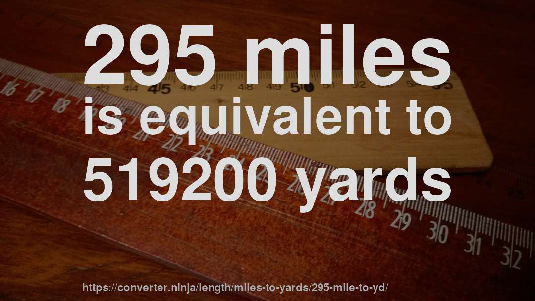 295 miles is equivalent to 519200 yards