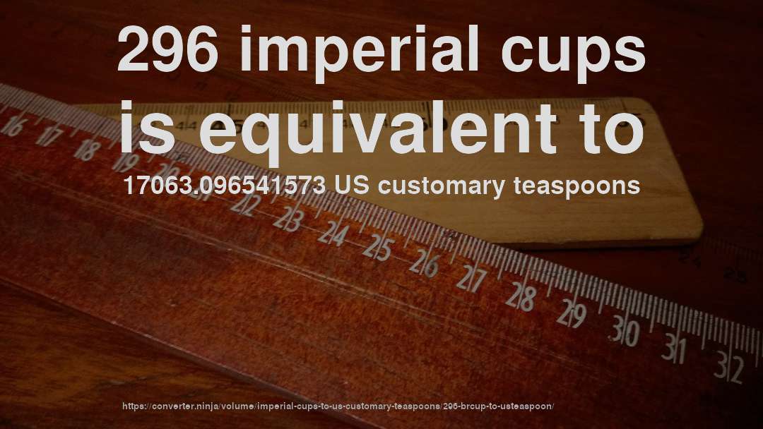 296 imperial cups is equivalent to 17063.096541573 US customary teaspoons