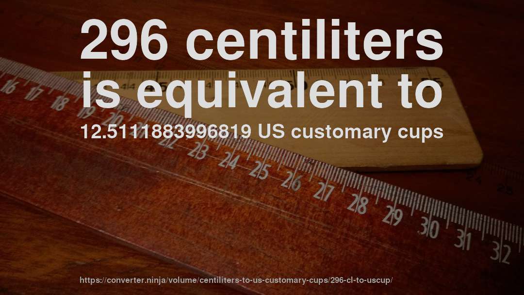 296 centiliters is equivalent to 12.5111883996819 US customary cups