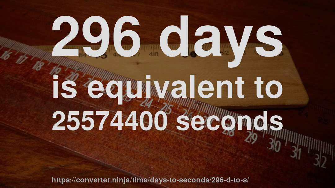 296 days is equivalent to 25574400 seconds