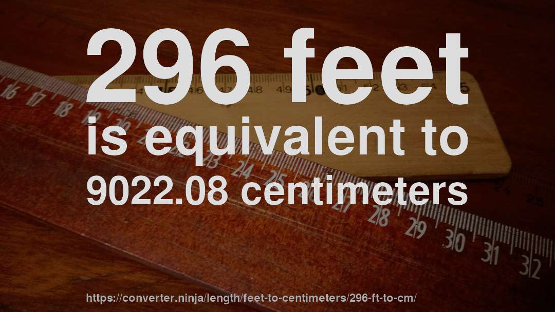 296 feet is equivalent to 9022.08 centimeters