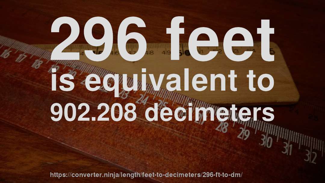 296 feet is equivalent to 902.208 decimeters