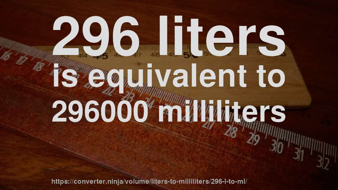 296 liters is equivalent to 296000 milliliters