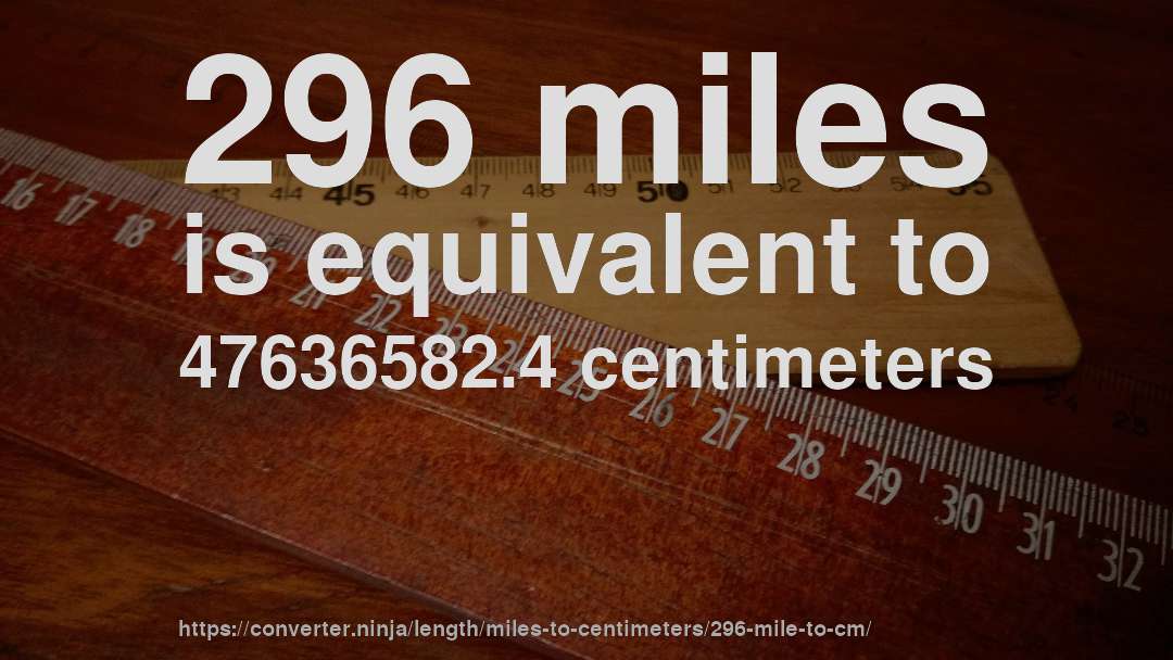 296 miles is equivalent to 47636582.4 centimeters