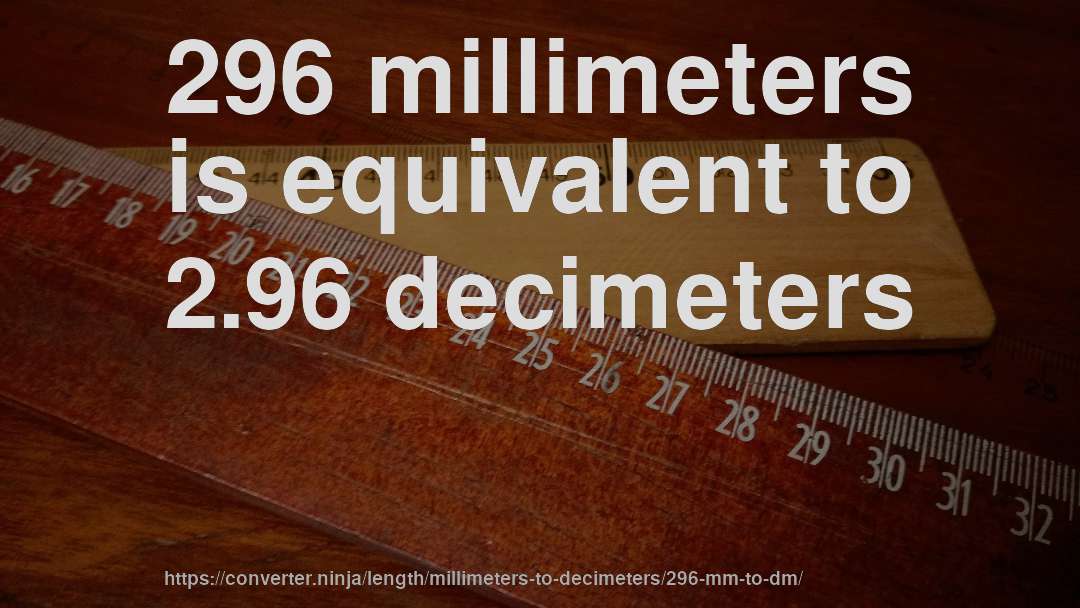 296 millimeters is equivalent to 2.96 decimeters
