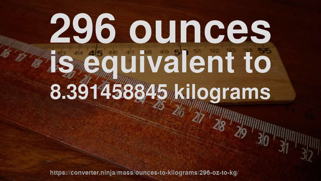 296 ounces is equivalent to 8.391458845 kilograms