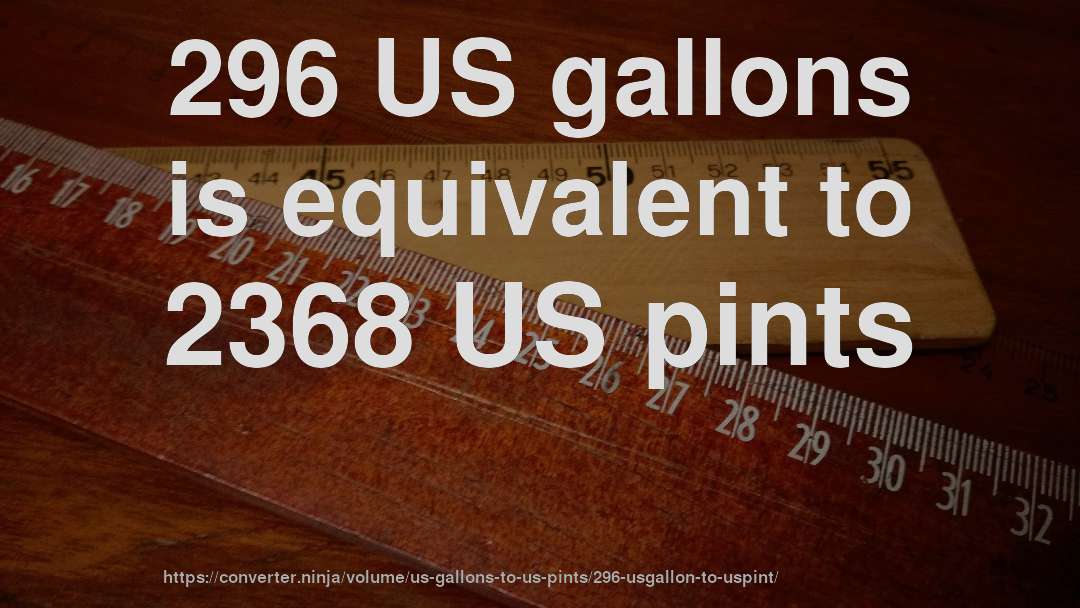 296 US gallons is equivalent to 2368 US pints