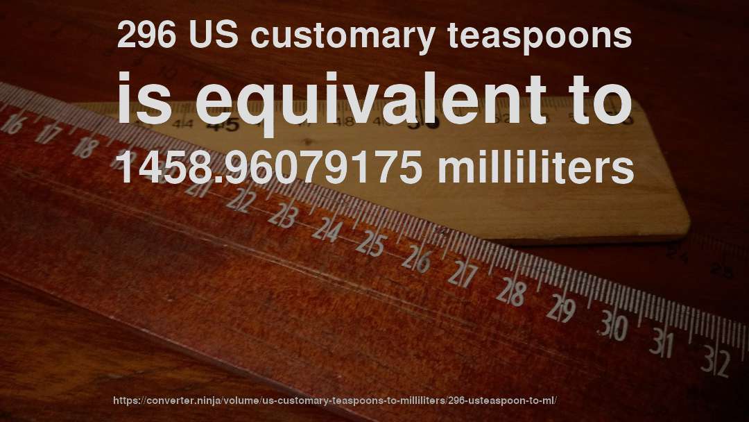 296 US customary teaspoons is equivalent to 1458.96079175 milliliters
