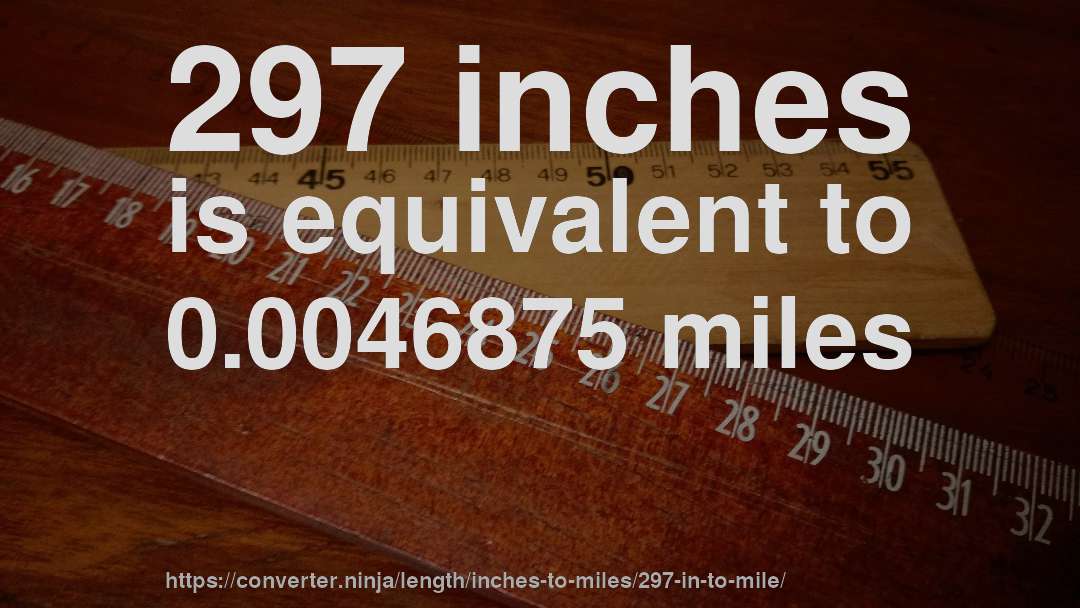 297 inches is equivalent to 0.0046875 miles