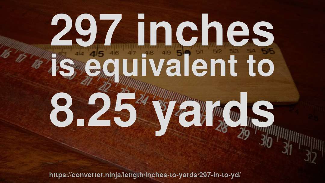 297 inches is equivalent to 8.25 yards