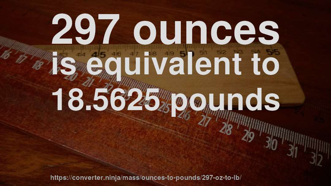 297 ounces is equivalent to 18.5625 pounds
