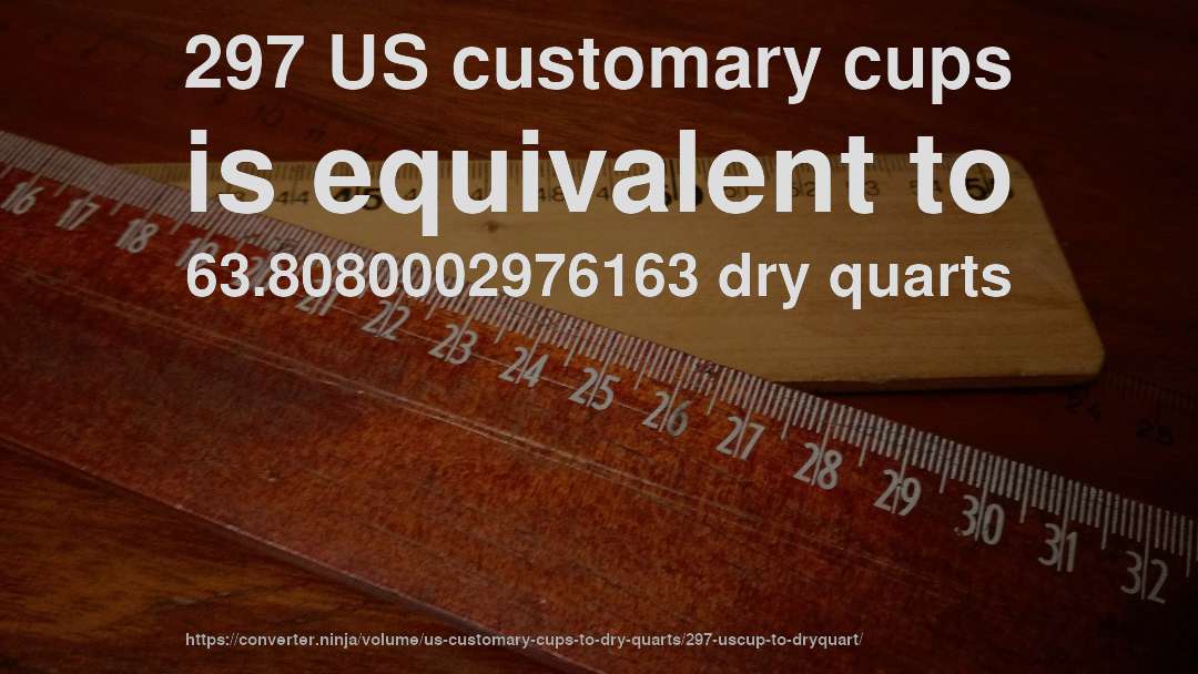 297 US customary cups is equivalent to 63.8080002976163 dry quarts