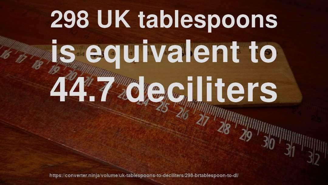 298 UK tablespoons is equivalent to 44.7 deciliters