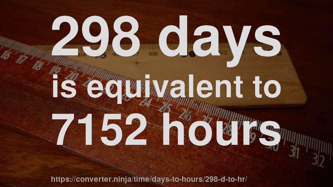 298 days is equivalent to 7152 hours