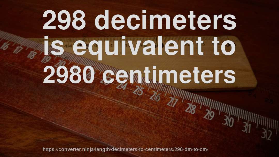 298 decimeters is equivalent to 2980 centimeters