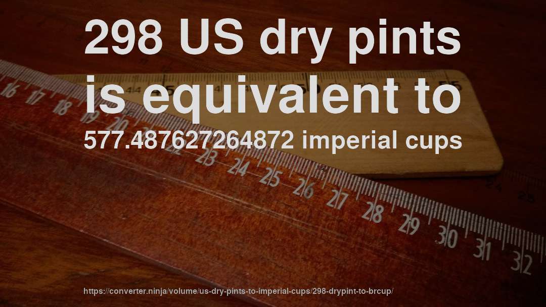 298 US dry pints is equivalent to 577.487627264872 imperial cups