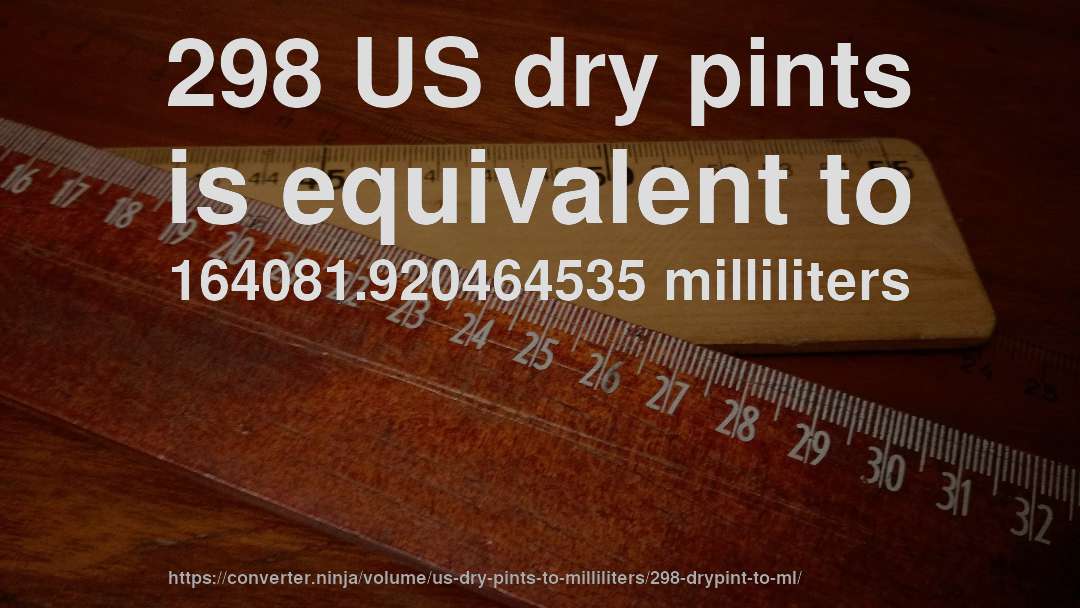 298 US dry pints is equivalent to 164081.920464535 milliliters