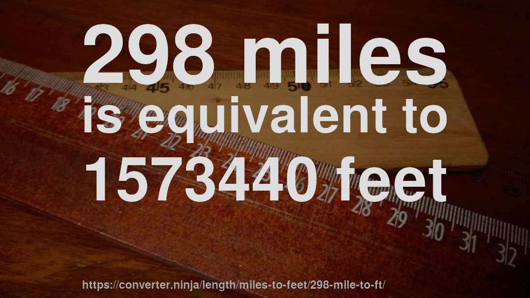 298 miles is equivalent to 1573440 feet