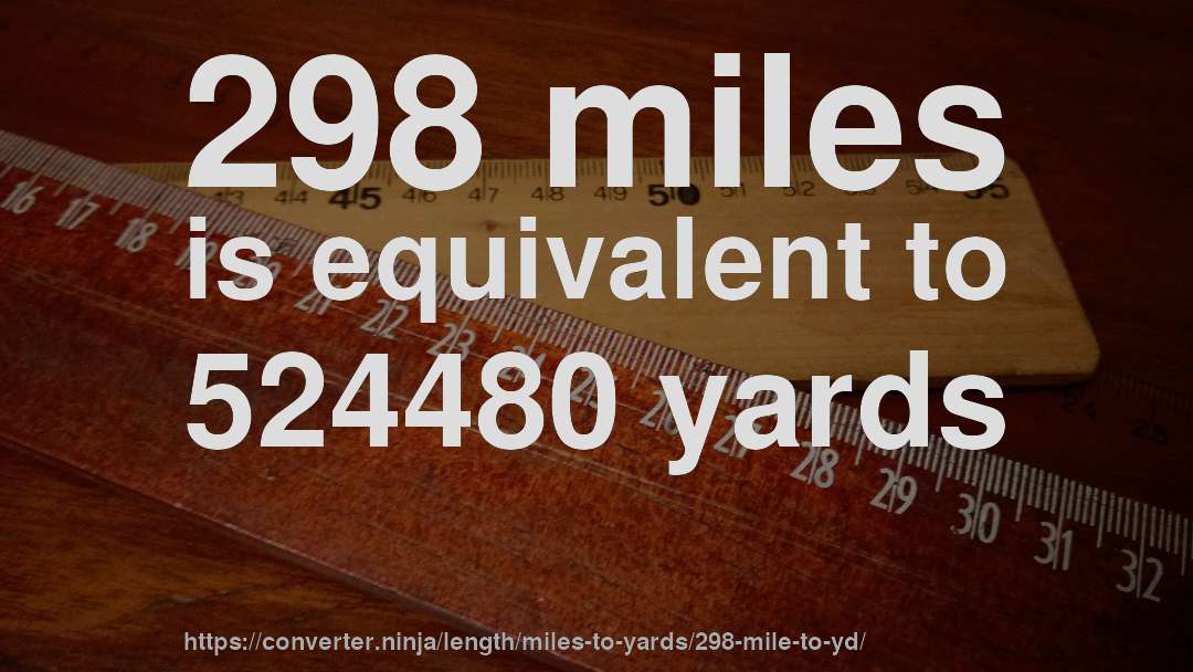 298 miles is equivalent to 524480 yards