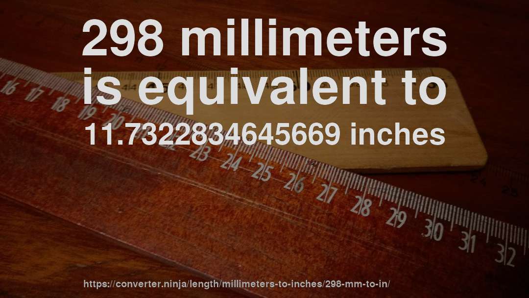 298 millimeters is equivalent to 11.7322834645669 inches