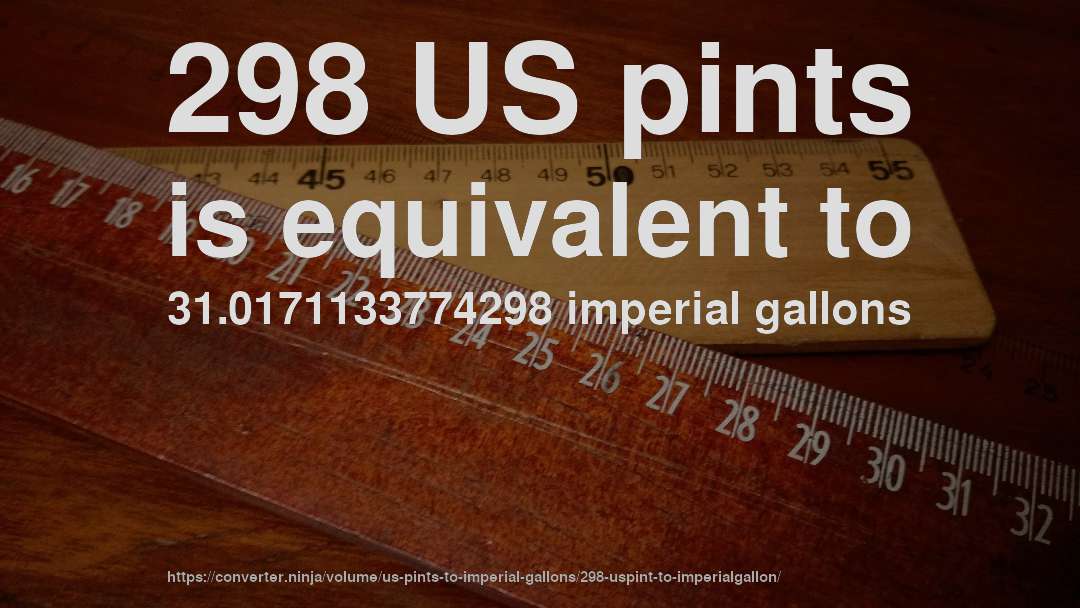 298 US pints is equivalent to 31.0171133774298 imperial gallons