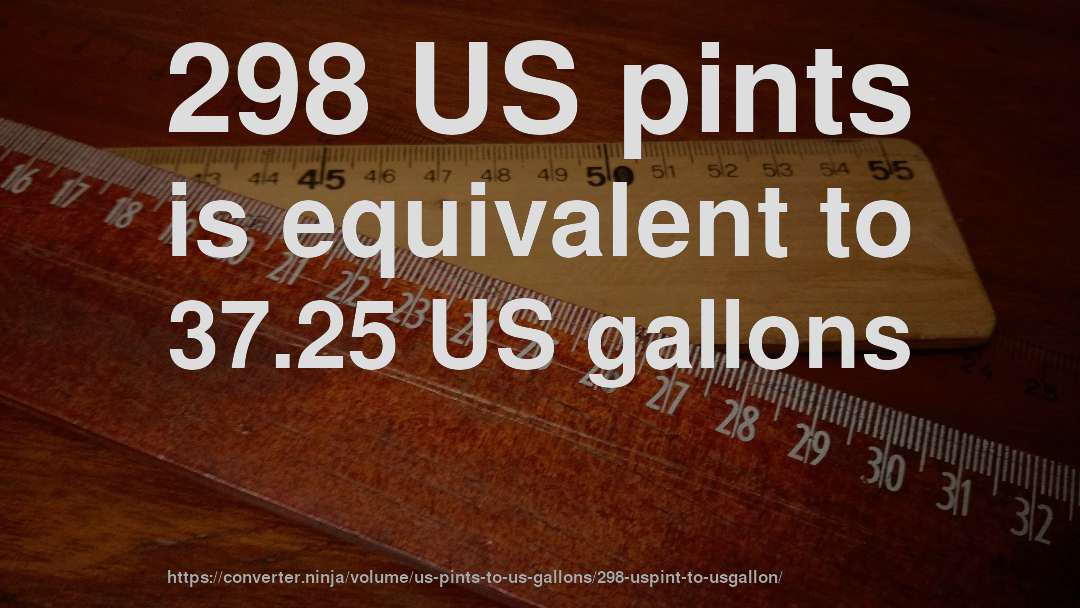 298 US pints is equivalent to 37.25 US gallons