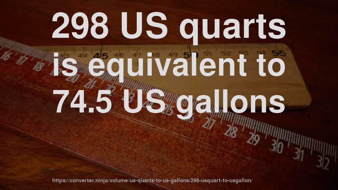 298 US quarts is equivalent to 74.5 US gallons