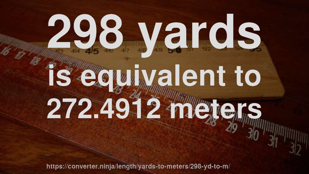 298 yards is equivalent to 272.4912 meters