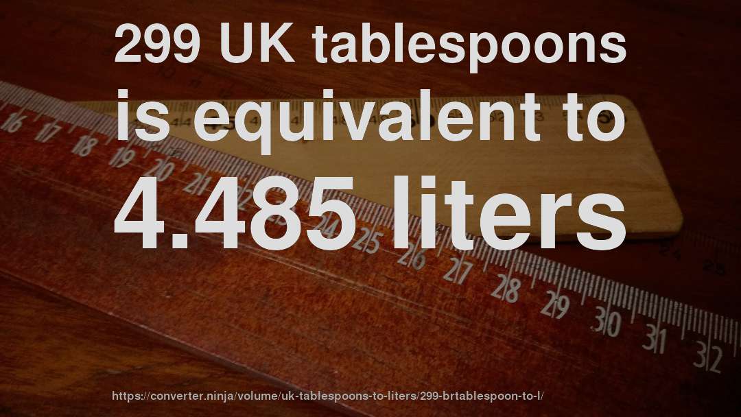 299 UK tablespoons is equivalent to 4.485 liters