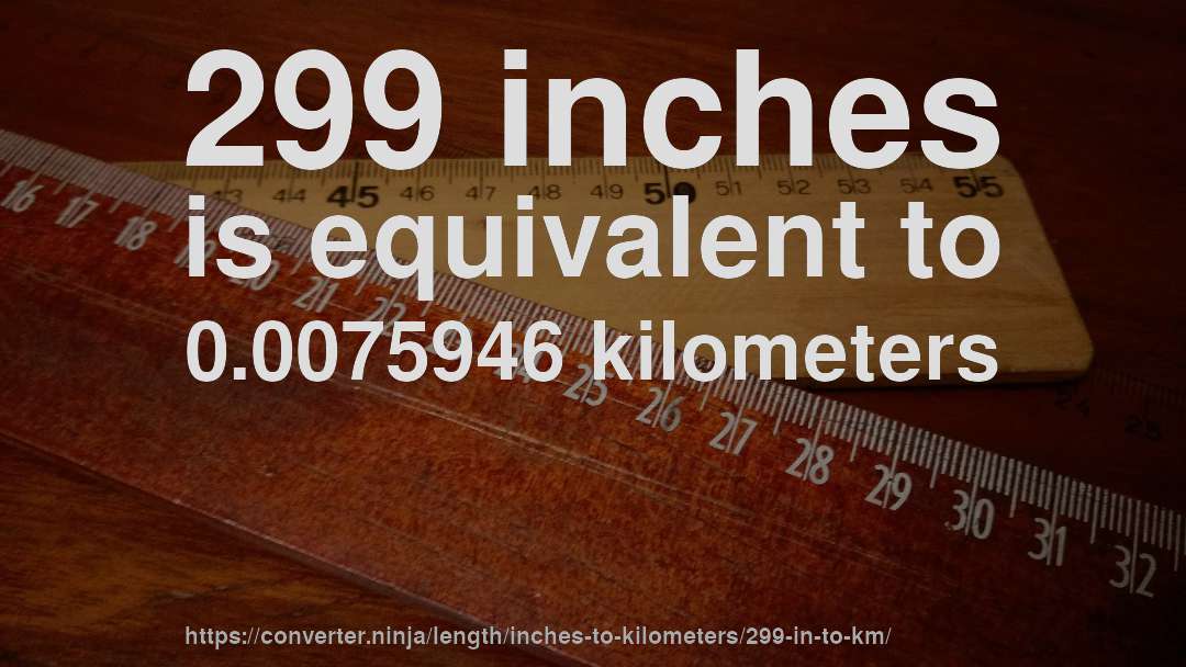 299 inches is equivalent to 0.0075946 kilometers