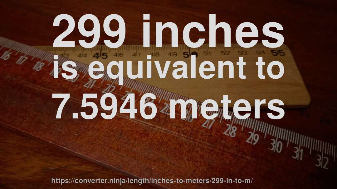 299 inches is equivalent to 7.5946 meters