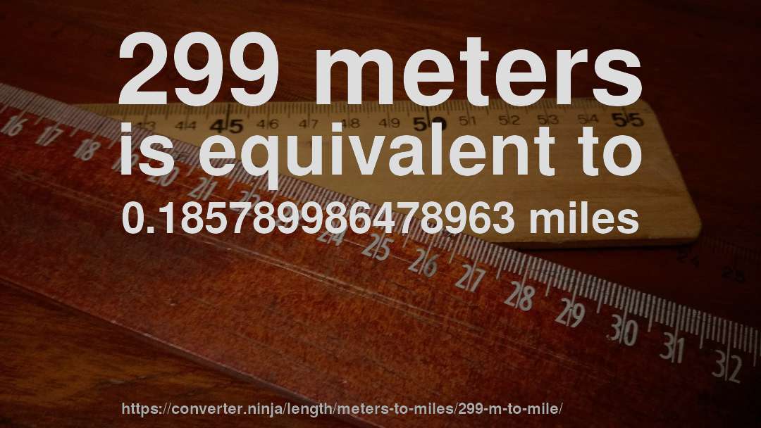 299 meters is equivalent to 0.185789986478963 miles